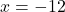 x = -12