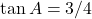 \tan A = 3/4