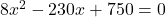 8x^2 - 230x + 750 = 0