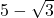 5 - \sqrt{3}