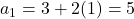 a_1 = 3 + 2(1) = 5