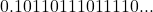 0.10110111011110...
