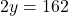 2y = 162
