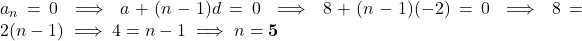 a_n = 0 \implies a + (n - 1)d = 0 \implies 8 + (n - 1)(-2) = 0 \implies 8 = 2(n - 1) \implies 4 = n - 1 \implies n = \mathbf{5}