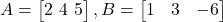 A = \begin{bmatrix} 2 \ 4 \ 5 \end{bmatrix}, B = \begin{bmatrix} 1 & 3 & -6 \end{bmatrix}