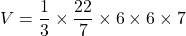 \[V = \frac{1}{3} \times \frac{22}{7} \times 6 \times 6 \times 7\]