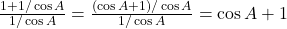 \frac{1 + 1/\cos A}{1/\cos A} = \frac{(\cos A + 1)/\cos A}{1/\cos A} = \cos A + 1