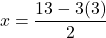 \[x = \frac{13 - 3(3)}{2}\]