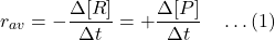 \[r_{av} = -\frac{\Delta [R]}{\Delta t} = +\frac{\Delta [P]}{\Delta t} \quad \dots (1)\]