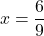 \[x = \frac{6}{9}\]