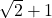 \sqrt{2}+1
