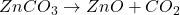 ZnCO_3 \rightarrow ZnO + CO_2