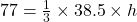 77 = \frac{1}{3} \times 38.5 \times h