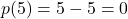 p(5) = 5 - 5 = 0