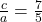 \frac{c}{a} = \frac{7}{5}