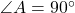 \angle A = 90^\circ