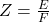 Z = \frac{E}{F}