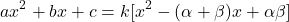 \[ax^2 + bx + c = k[x^2 - (\alpha + \beta)x + \alpha\beta]\]