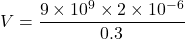 \[ V=\frac{9\times10^9\times2\times10^{-6}}{0.3} \]