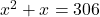 x^2 + x = 306