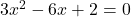 3x^2 - 6x + 2 = 0