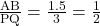 \frac{\text{AB}}{\text{PQ}} = \frac{1.5}{3} = \frac{1}{2}