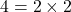 4=2 \times 2