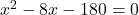 x^2 - 8x - 180 = 0