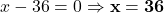 x - 36 = 0 \Rightarrow \mathbf{x = 36}