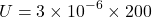\[ U=3\times10^{-6}\times200 \]