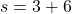 \[s = 3 + 6\]