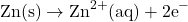 \[\text{Zn(s)} \rightarrow \text{Zn}^{2+}\text{(aq)} + 2\text{e}^-\]