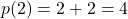 p(2) = 2 + 2 = 4
