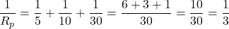 \[\frac{1}{R_p} = \frac{1}{5} + \frac{1}{10} + \frac{1}{30} = \frac{6 + 3 + 1}{30} = \frac{10}{30} = \frac{1}{3}\]