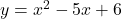 y = x^2 - 5x + 6