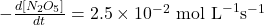 -\frac{d[N_2O_5]}{dt} = 2.5 \times 10^{-2} \text{ mol L}^{-1} \text{s}^{-1}