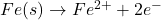 Fe(s) \rightarrow Fe^{2+} + 2e^-