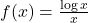 f(x) = \frac{\log x}{x}