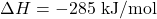 \Delta H = -285 \text{ kJ/mol}