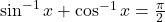 \sin^{-1} x + \cos^{-1} x = \frac{\pi}{2}