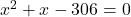 x^2 + x - 306 = 0