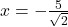x = -\frac{5}{\sqrt{2}}