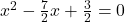 x^2 - \frac{7}{2}x + \frac{3}{2} = 0
