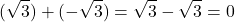 \[(\sqrt{3}) + (-\sqrt{3}) = \sqrt{3} - \sqrt{3} = 0\]