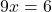 \[9x = 6\]