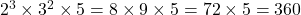 2^3 \times 3^2 \times 5 = 8 \times 9 \times 5 = 72 \times 5 = 360