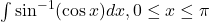 \int \sin^{-1}(\cos x) dx, 0 \le x \le \pi