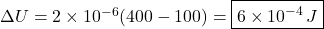 \Delta U=2\times10^{-6}(400-100)=\boxed{6\times10^{-4}\,J}