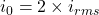 i_0 = 2 \times i_{rms}