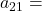 a_{21} =